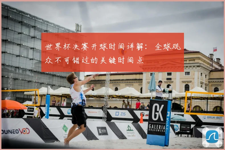 世界杯决赛开球时间详解：全球观众不可错过的关键时间点