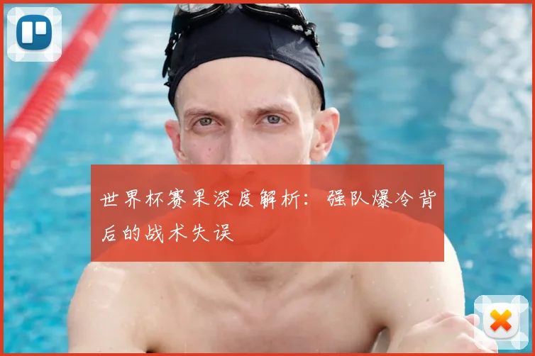 世界杯赛果深度解析：强队爆冷背后的战术失误