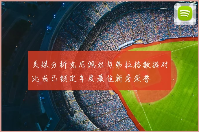 美媒分析克尼佩尔与弗拉格数据对比或已锁定年度最佳新秀荣誉