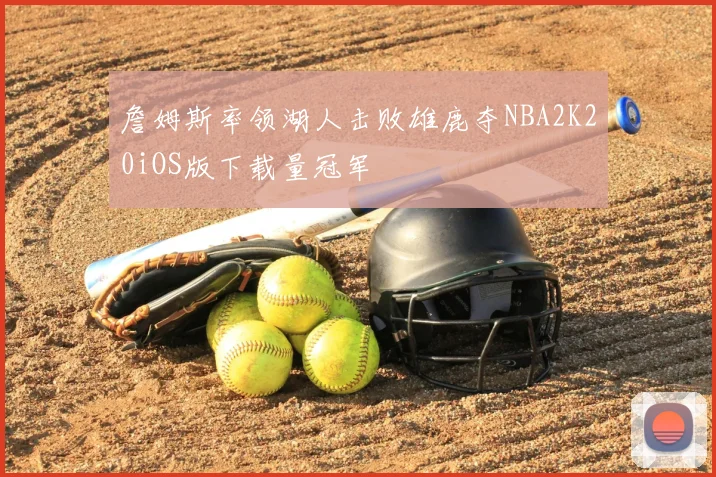 詹姆斯率领湖人击败雄鹿夺NBA2K20iOS版下载量冠军