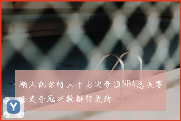 湖人凯尔特人十七次登顶NBA总决赛历史夺冠次数排行更新