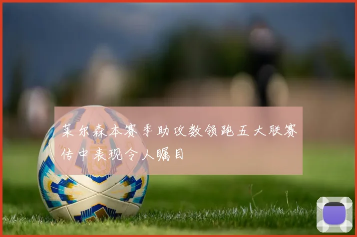 莱尔森本赛季助攻数领跑五大联赛传中表现令人瞩目