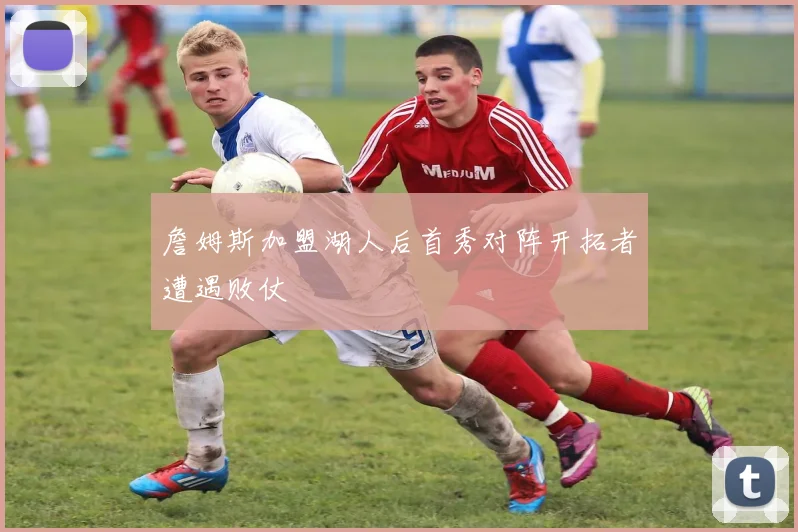 詹姆斯加盟湖人后首秀对阵开拓者遭遇败仗