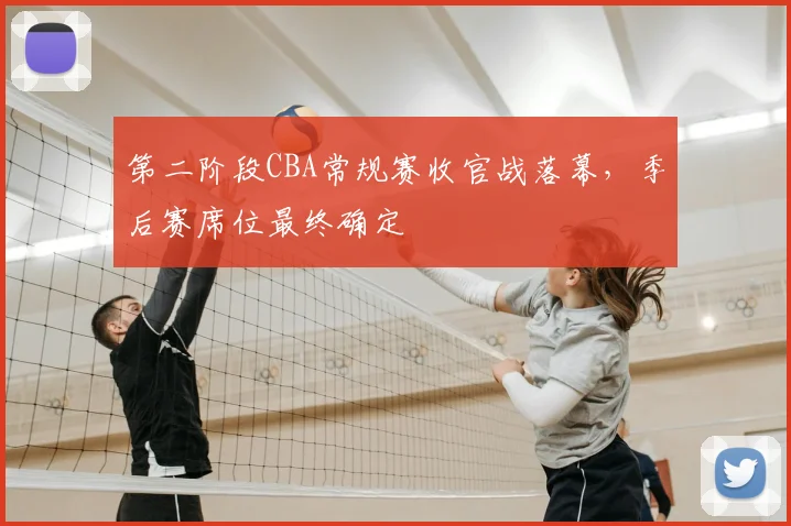 第二阶段CBA常规赛收官战落幕,季后赛席位最终确定