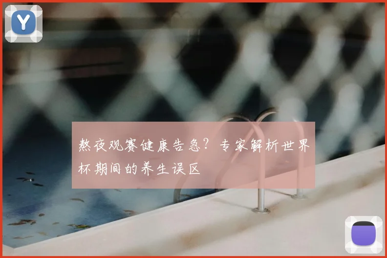 熬夜观赛健康告急？专家解析世界杯期间的养生误区