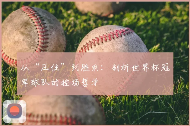 从“压住”到胜利：剖析世界杯冠军球队的控场哲学