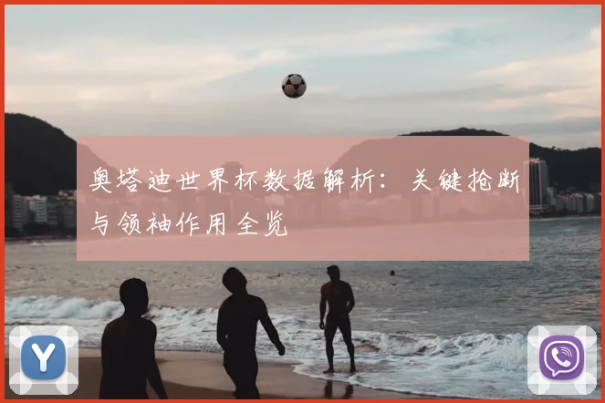 奥塔迪世界杯数据解析：关键抢断与领袖作用全览