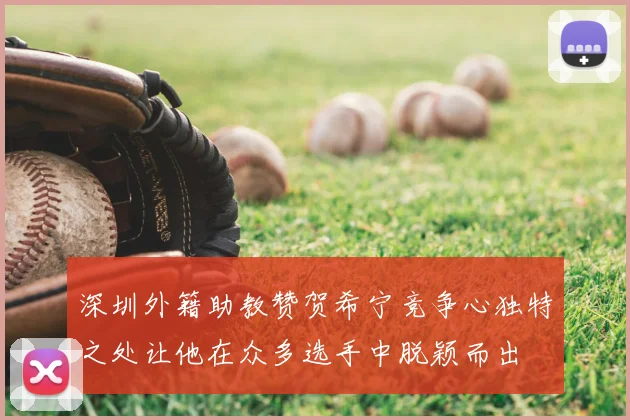 深圳外籍助教赞贺希宁竞争心独特之处让他在众多选手中脱颖而出