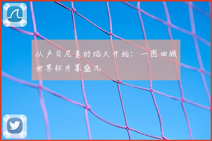 从卢日尼基的焰火开始：一图回顾世界杯开幕盛况