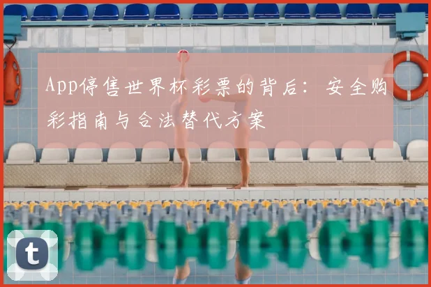App停售世界杯彩票的背后：安全购彩指南与合法替代方案