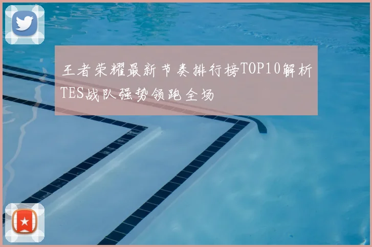 王者荣耀最新节奏排行榜TOP10解析TES战队强势领跑全场