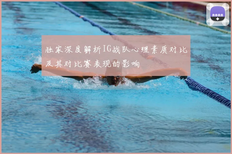 独家深度解析IG战队心理素质对比及其对比赛表现的影响