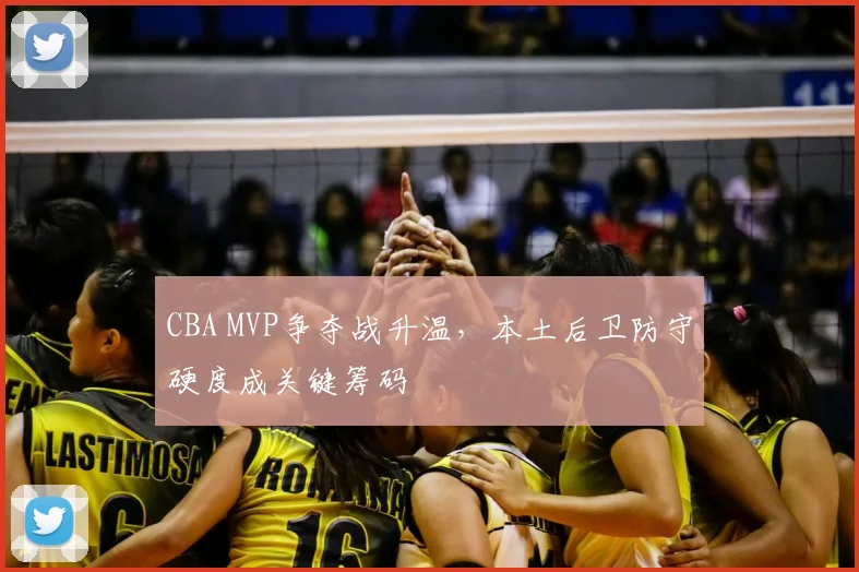 CBA MVP争夺战升温，本土后卫防守硬度成关键筹码