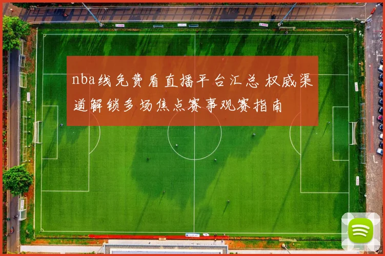 nba线免费看直播平台汇总 权威渠道解锁多场焦点赛事观赛指南