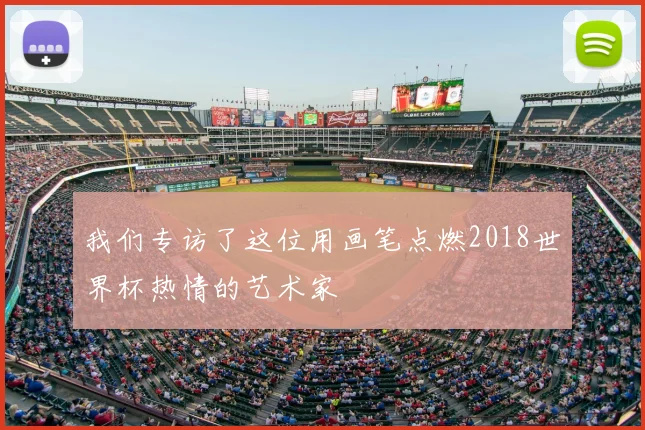 我们专访了这位用画笔点燃2018世界杯热情的艺术家