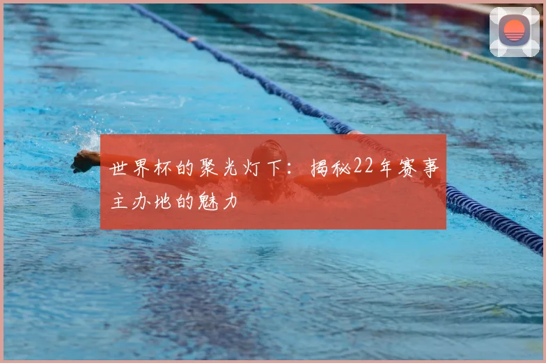 世界杯的聚光灯下：揭秘22年赛事主办地的魅力