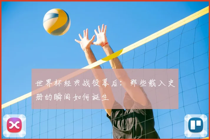 世界杯经典战役幕后：那些载入史册的瞬间如何诞生