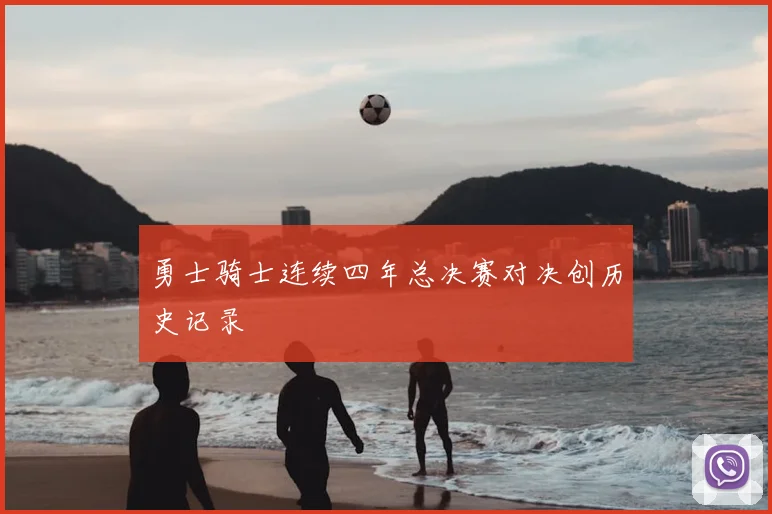 勇士骑士连续四年总决赛对决创历史记录