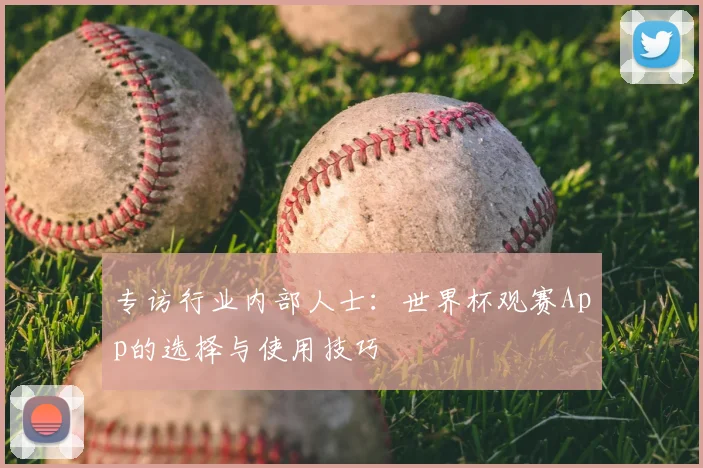专访行业内部人士：世界杯观赛App的选择与使用技巧